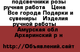 подсвечники розы ручная работа › Цена ­ 1 - Все города Подарки и сувениры » Изделия ручной работы   . Амурская обл.,Архаринский р-н